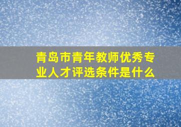 青岛市青年教师优秀专业人才评选条件是什么