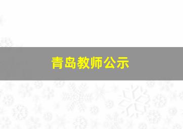 青岛教师公示