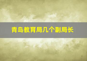 青岛教育局几个副局长