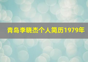 青岛李晓杰个人简历1979年