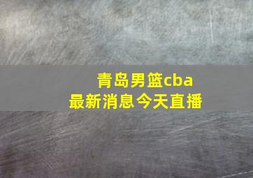 青岛男篮cba最新消息今天直播