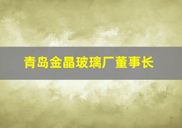 青岛金晶玻璃厂董事长