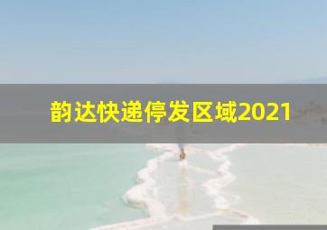 韵达快递停发区域2021