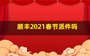 顺丰2021春节派件吗