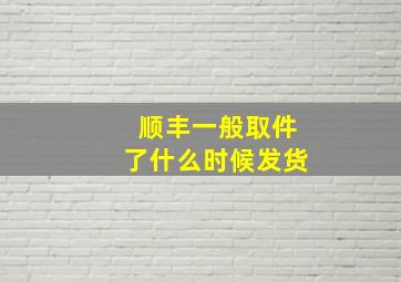 顺丰一般取件了什么时候发货