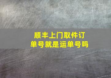 顺丰上门取件订单号就是运单号吗