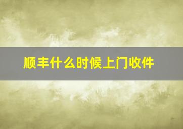 顺丰什么时候上门收件