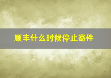 顺丰什么时候停止寄件