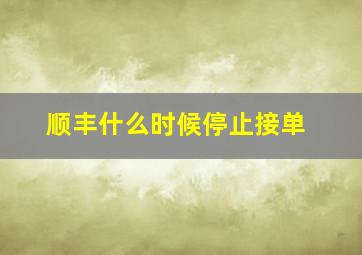 顺丰什么时候停止接单