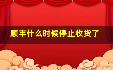 顺丰什么时候停止收货了