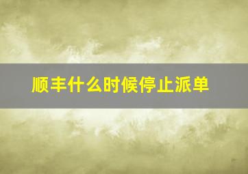 顺丰什么时候停止派单