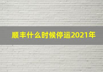 顺丰什么时候停运2021年