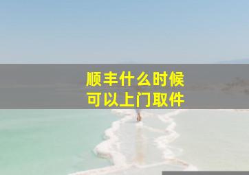 顺丰什么时候可以上门取件