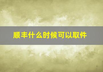 顺丰什么时候可以取件