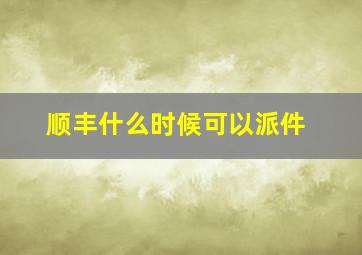 顺丰什么时候可以派件