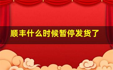 顺丰什么时候暂停发货了