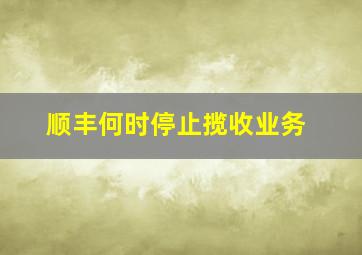 顺丰何时停止揽收业务