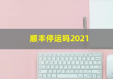 顺丰停运吗2021