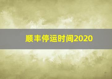 顺丰停运时间2020