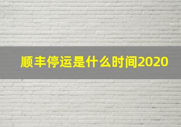 顺丰停运是什么时间2020