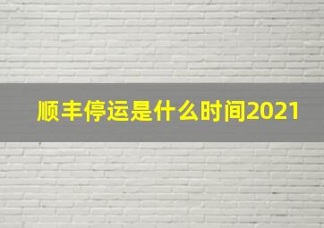 顺丰停运是什么时间2021