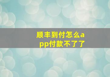 顺丰到付怎么app付款不了了