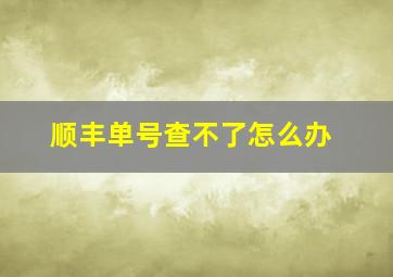 顺丰单号查不了怎么办