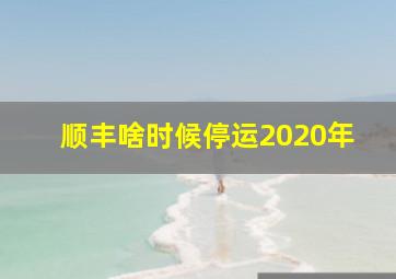 顺丰啥时候停运2020年