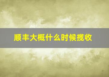 顺丰大概什么时候揽收