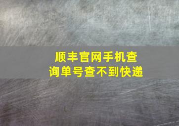 顺丰官网手机查询单号查不到快递