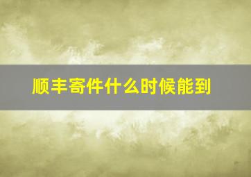 顺丰寄件什么时候能到