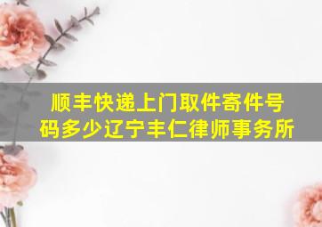 顺丰快递上门取件寄件号码多少辽宁丰仁律师事务所