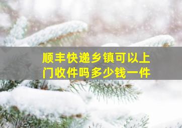 顺丰快递乡镇可以上门收件吗多少钱一件