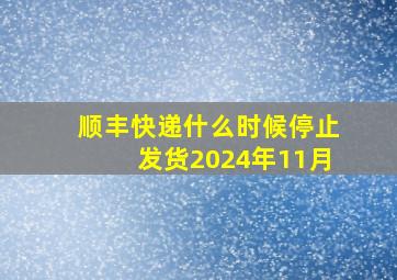 顺丰快递什么时候停止发货2024年11月