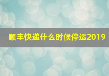 顺丰快递什么时候停运2019