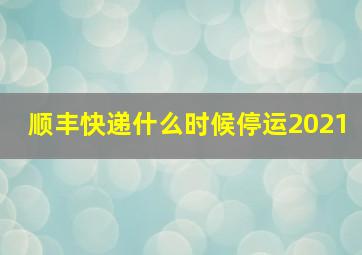 顺丰快递什么时候停运2021