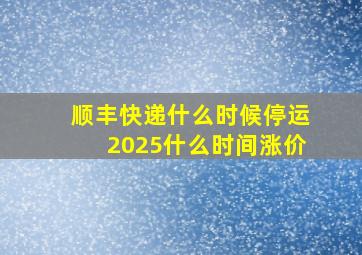 顺丰快递什么时候停运2025什么时间涨价