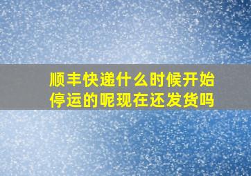 顺丰快递什么时候开始停运的呢现在还发货吗