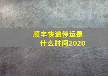 顺丰快递停运是什么时间2020