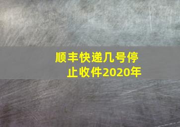 顺丰快递几号停止收件2020年