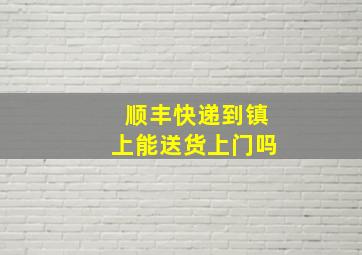 顺丰快递到镇上能送货上门吗