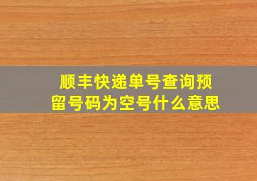 顺丰快递单号查询预留号码为空号什么意思