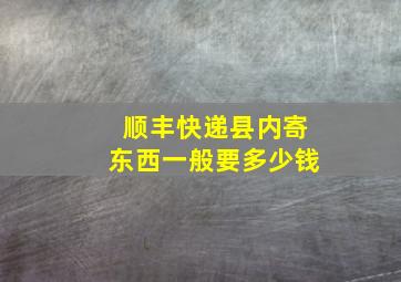 顺丰快递县内寄东西一般要多少钱