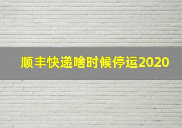 顺丰快递啥时候停运2020