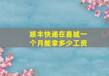 顺丰快递在县城一个月能拿多少工资