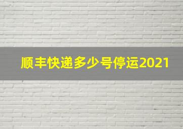 顺丰快递多少号停运2021