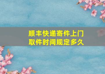 顺丰快递寄件上门取件时间规定多久