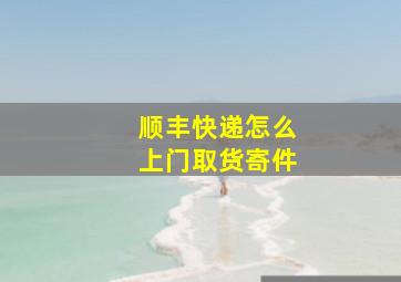 顺丰快递怎么上门取货寄件