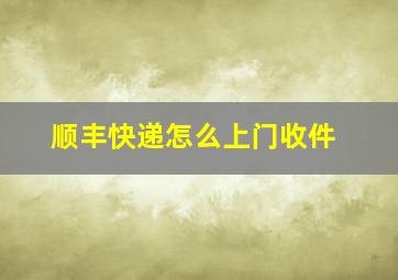 顺丰快递怎么上门收件