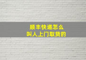 顺丰快递怎么叫人上门取货的